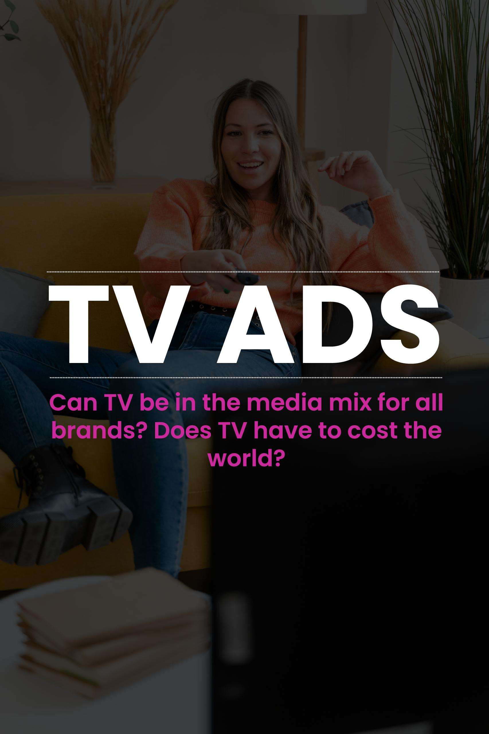 Can TV be in the media mix for all brands? Does TV advertising have to cost the world?